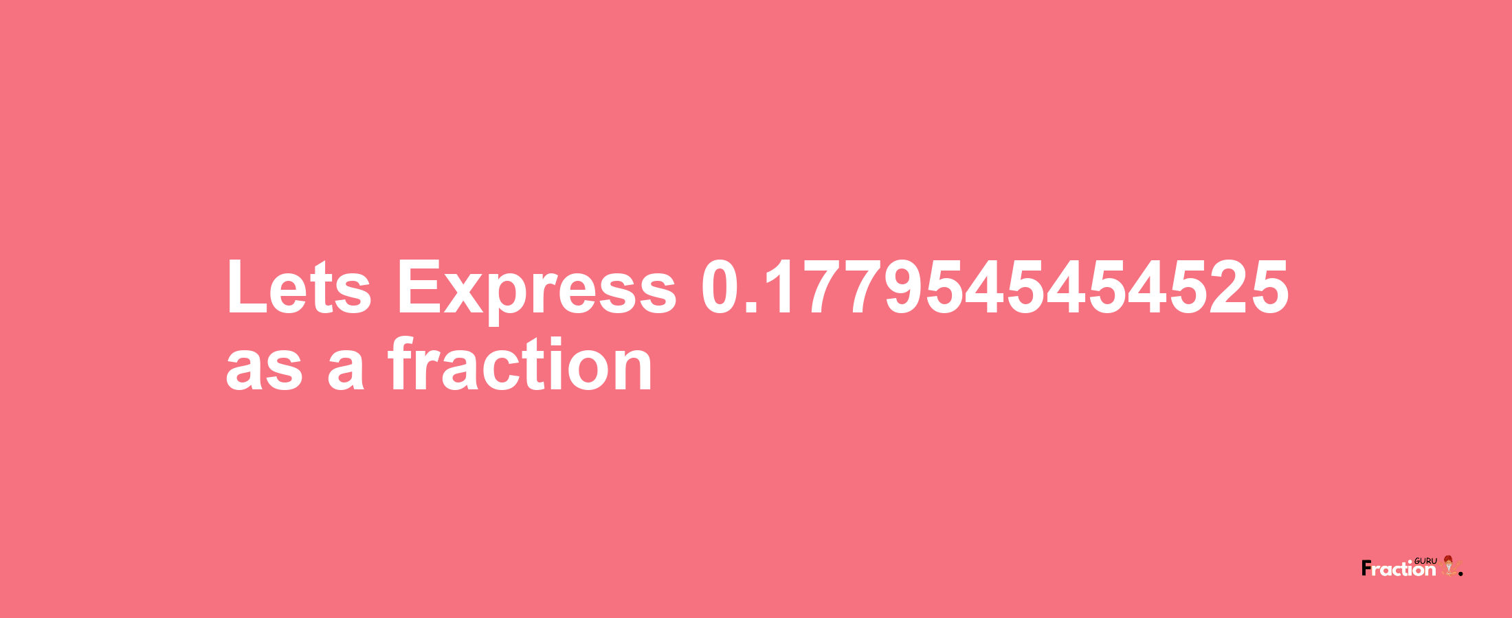 Lets Express 0.1779545454525 as afraction